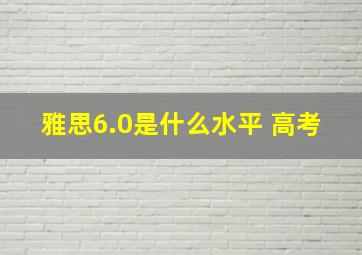 雅思6.0是什么水平 高考